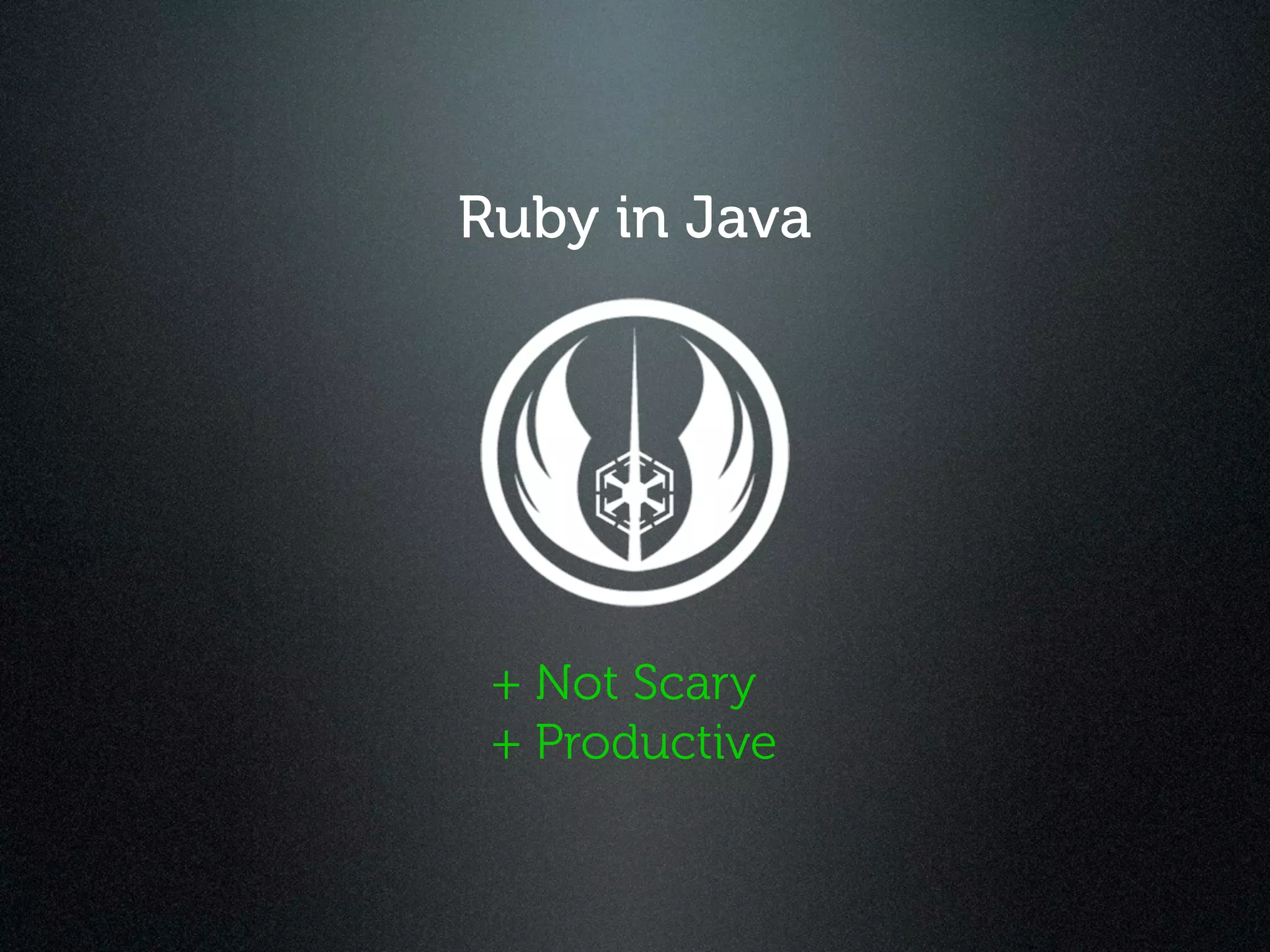 Ruby in Java




 + Not Scary
 + Productive
 