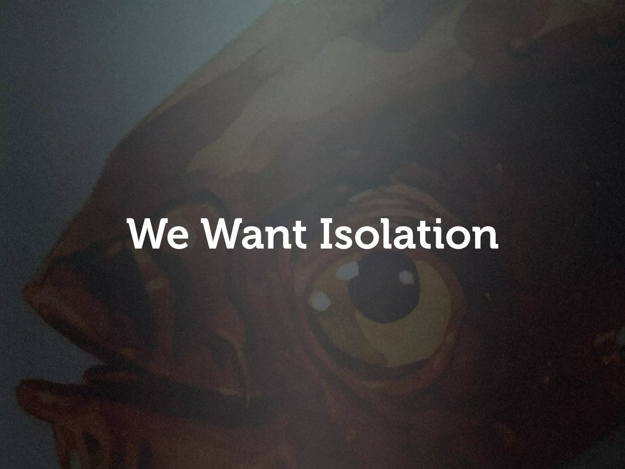 We Want Isolation
 