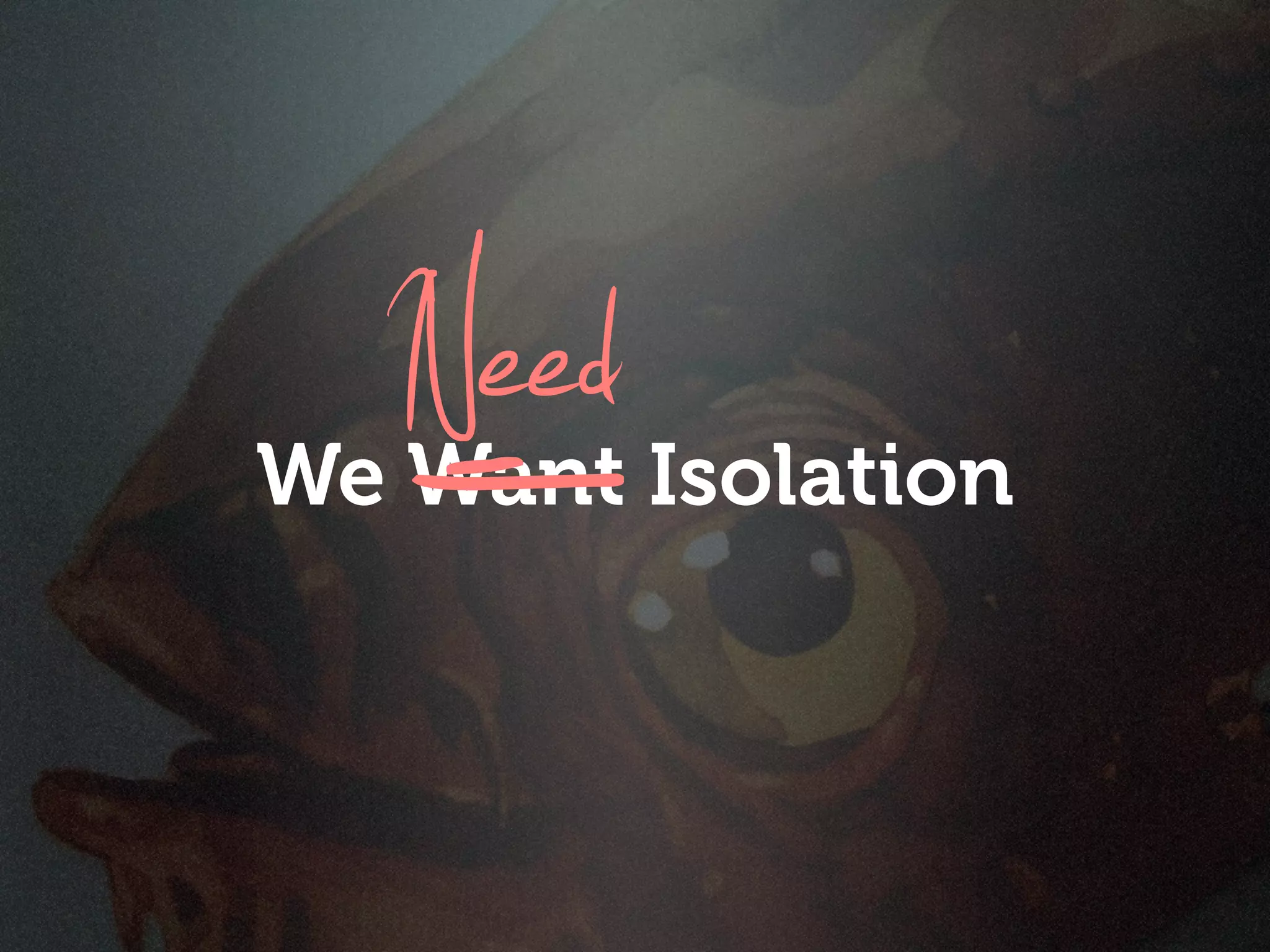 _
  -Need
We Want Isolation
 