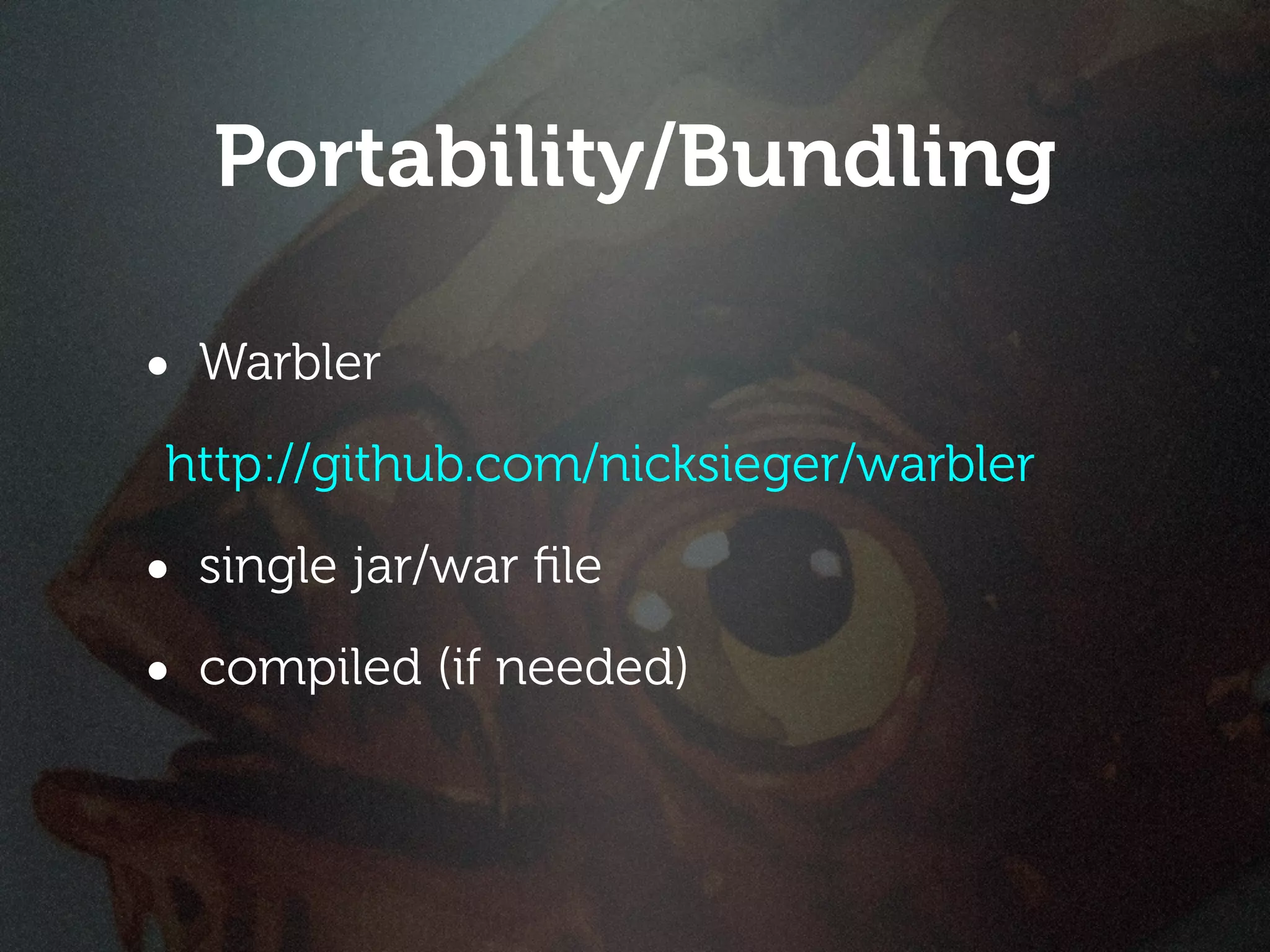 Portability/Bundling

• Warbler
http://github.com/nicksieger/warbler

• single jar/war ﬁle
• compiled (if needed)
 