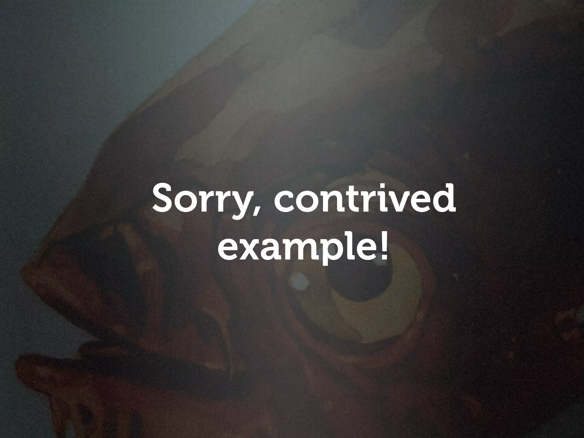 Sorry, contrived
   example!
 