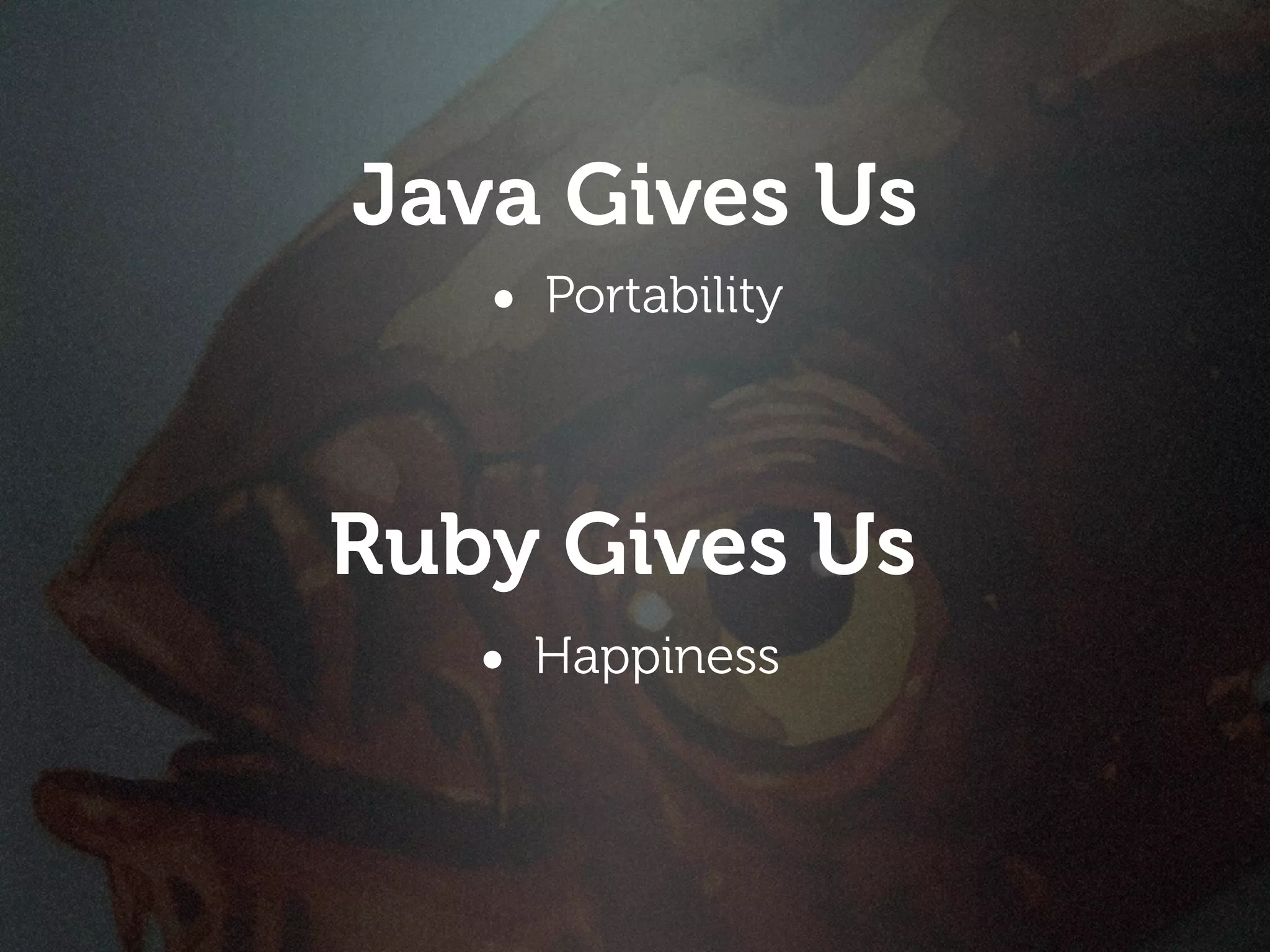 Java Gives Us
   • Portability



Ruby Gives Us
   • Happiness
 