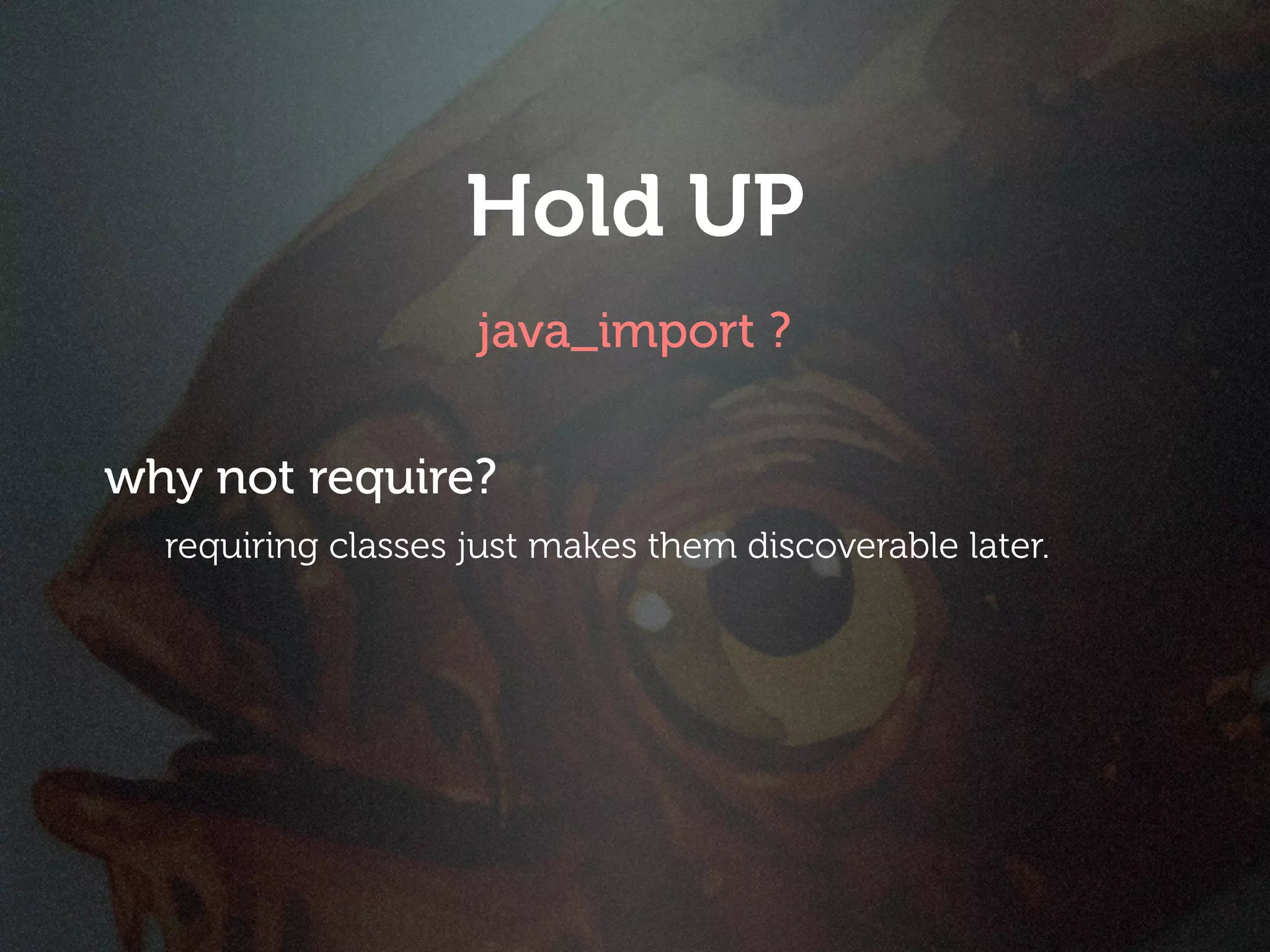 Hold UP
                    java_import ?

why not require?
  requiring classes just makes them discoverable later.
 