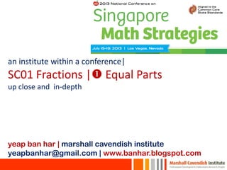 an institute within a conference|
SC01 Fractions | Equal Parts
up close and in-depth
yeap ban har | marshall cavendish institute
yeapbanhar@gmail.com | www.banhar.blogspot.com
 