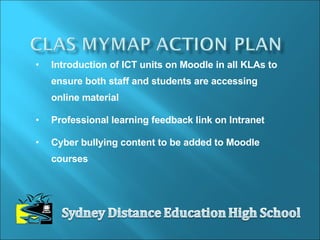Introduction of ICT units on Moodle in all KLAs to ensure both staff and students are accessing online material Professional learning feedback link on Intranet Cyber bullying content to be added to Moodle courses 