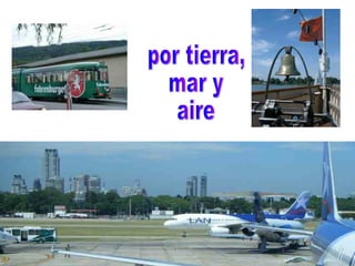 por tierra, mar y aire 