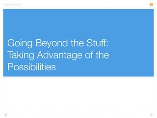 Going Beyond the Stuff:
Taking Advantage of the
Possibilities
18
 