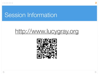 Session Information
2
http://www.lucygray.org
 