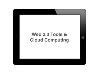 Web 2.0 Tools &
Cloud Computing
 