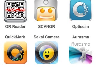 QuickMark
QR Reader Optiscan
Sekai Camera
SCVNGR
Aurasma
 