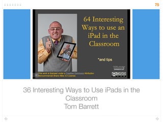 36 Interesting Ways to Use iPads in the
Classroom
Tom Barrett
75
 