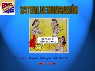 2010 – 2011  Profesora  Ximena  Obregón  del  Castillo SISTEMA DE NUMERACIÓN 