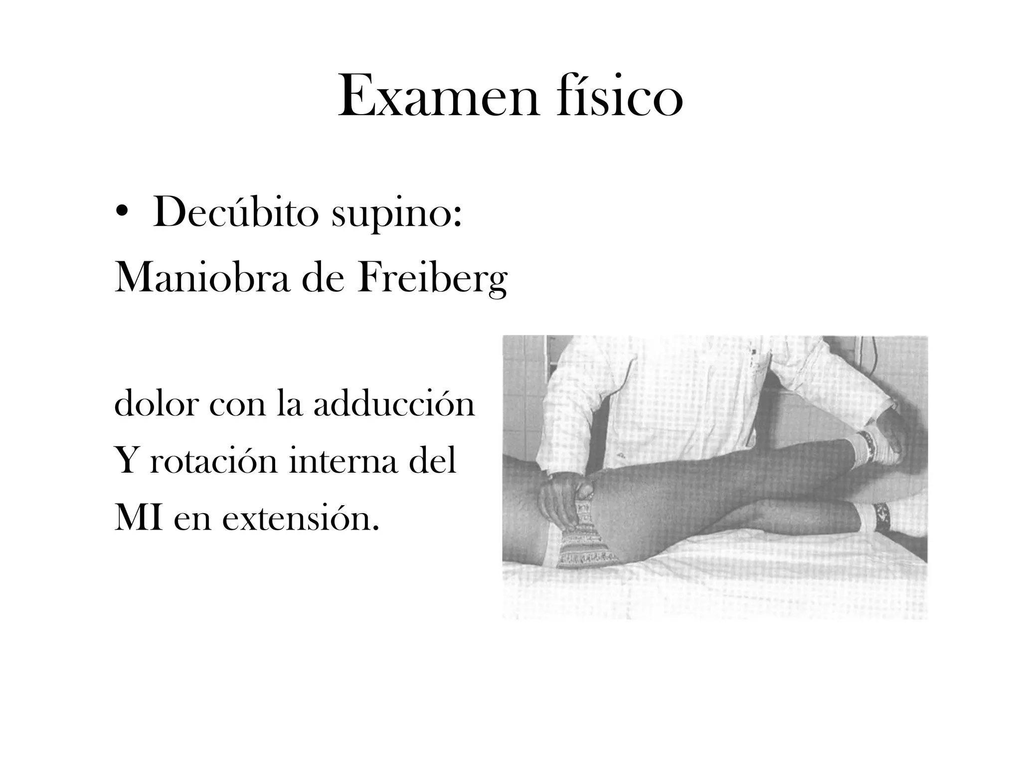 Examen físico
• Decúbito supino:
Maniobra de Freiberg

dolor con la adducción
Y rotación interna del
MI en extensión.
 