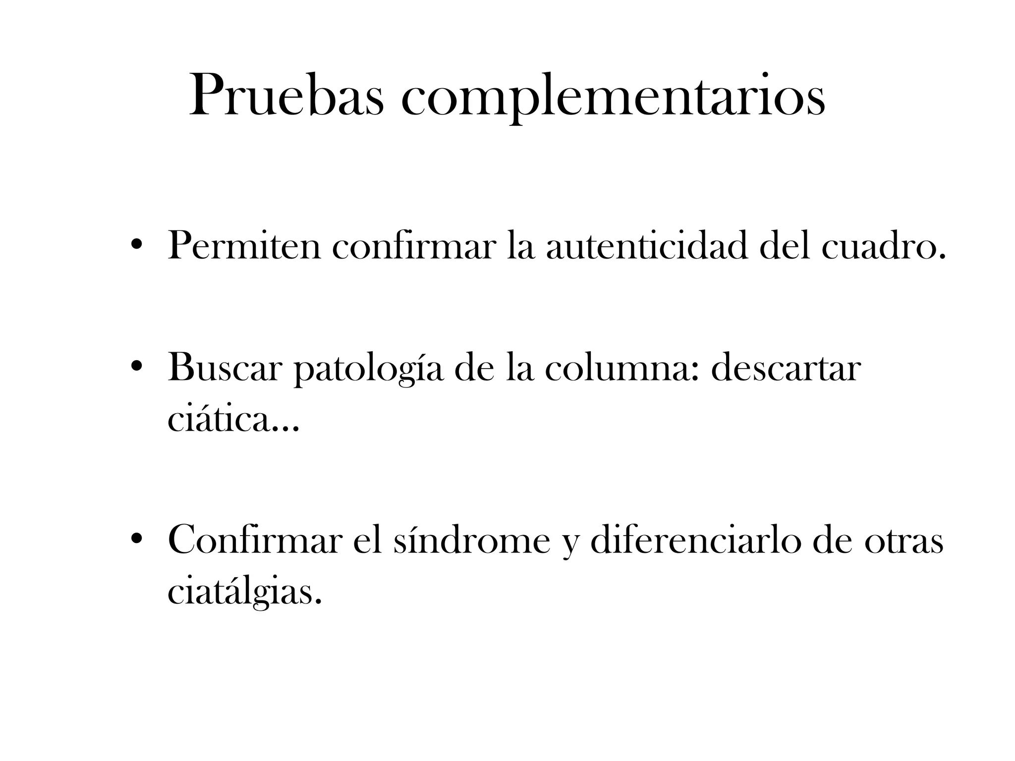 Pruebas complementarios

• Permiten confirmar la autenticidad del cuadro.

• Buscar patología de la columna: descartar
  ciática…

• Confirmar el síndrome y diferenciarlo de otras
  ciatálgias.
 
