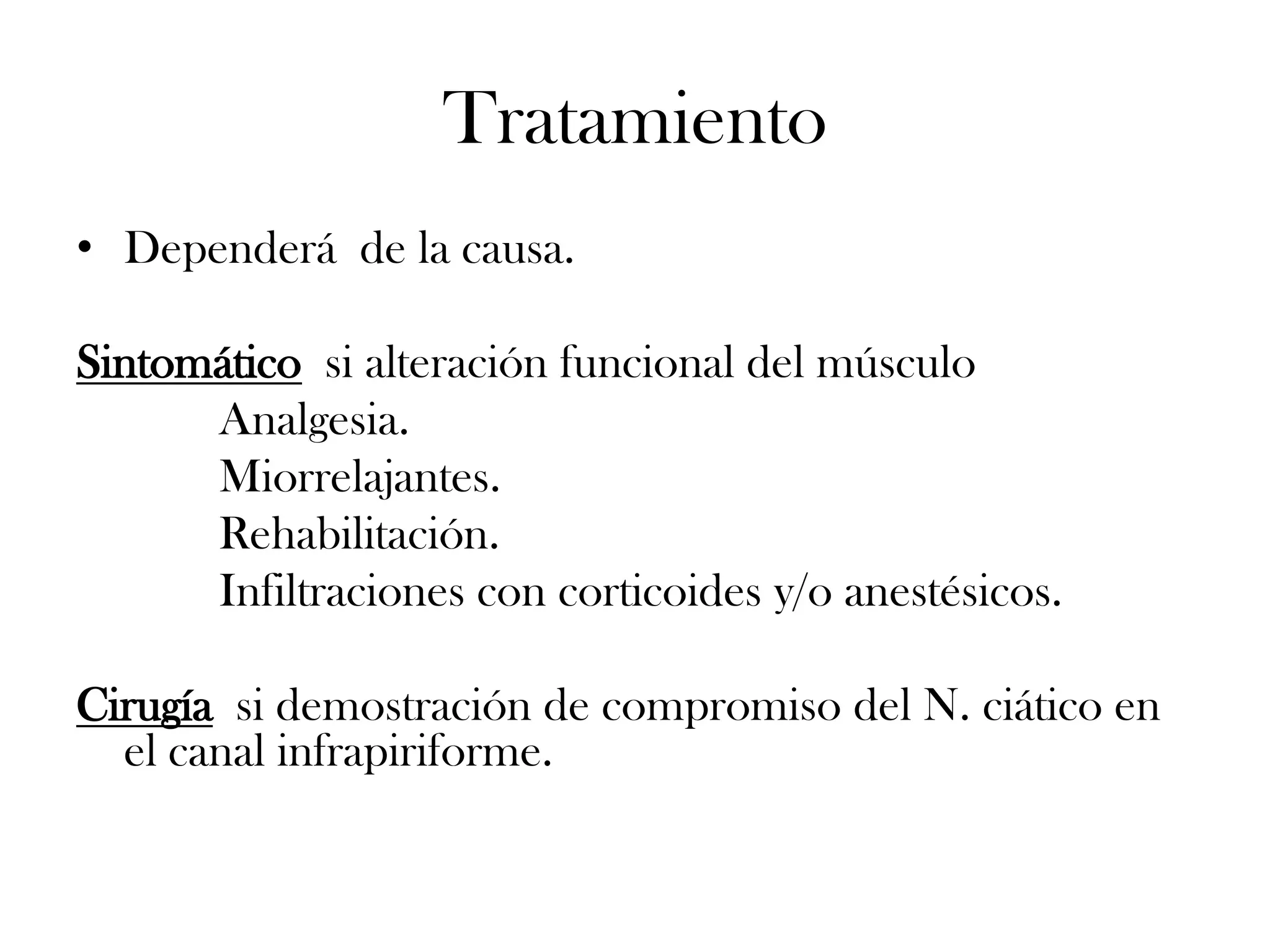 Tratamiento
• Dependerá de la causa.

Sintomático si alteración funcional del músculo
      Analgesia.
      Miorrelajantes.
      Rehabilitación.
      Infiltraciones con corticoides y/o anestésicos.

Cirugía si demostración de compromiso del N. ciático en
  el canal infrapiriforme.
 