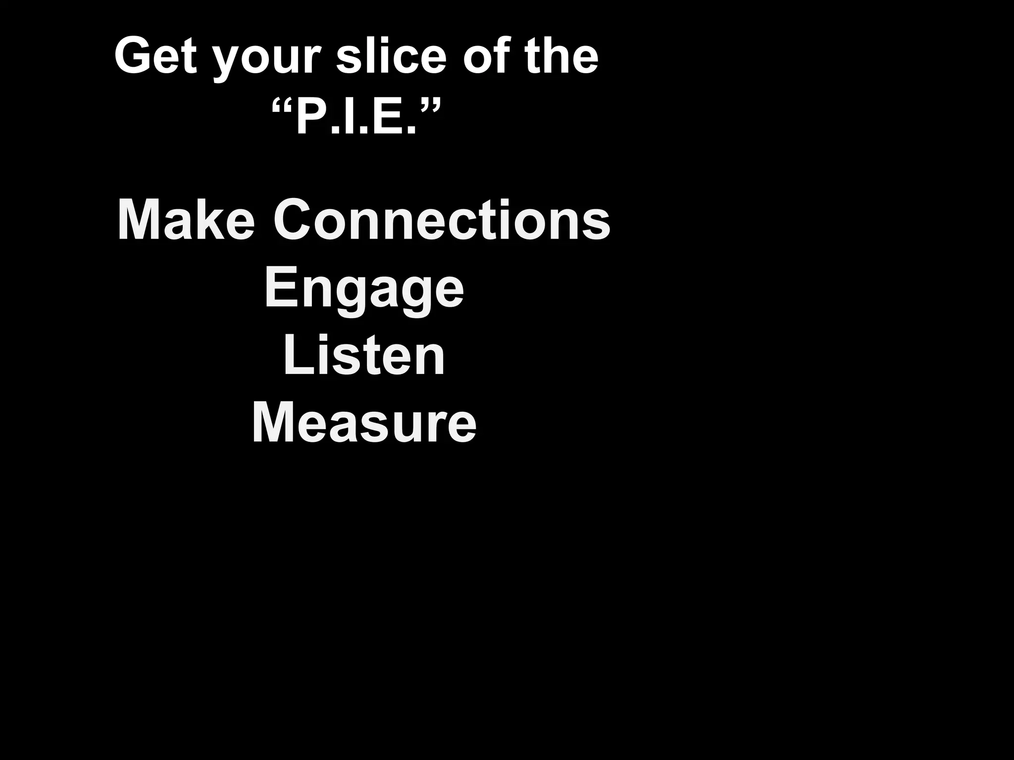 Get your slice of the “P.I.E.” Make Connections Engage Listen Measure 