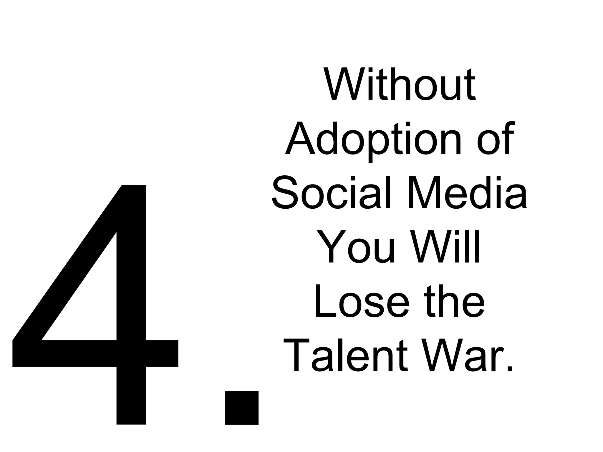 4. Without Adoption of Social Media You Will Lose the Talent War. 