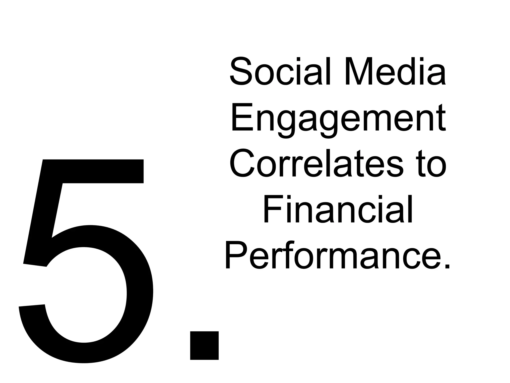 5. Social Media Engagement Correlates to Financial Performance. 