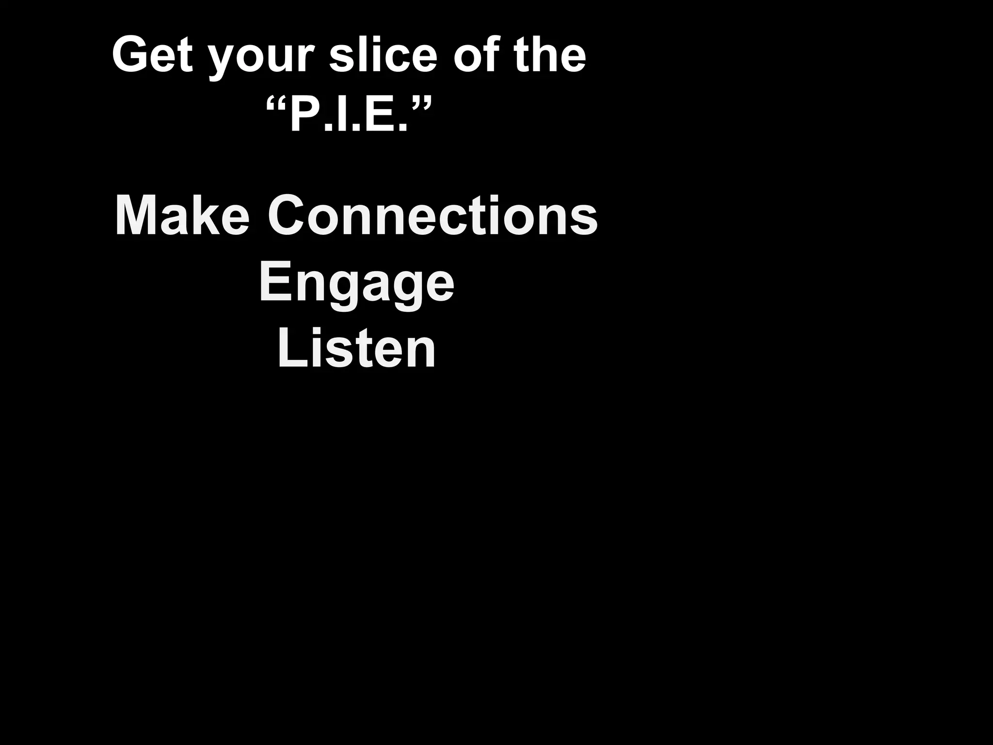 Get your slice of the “P.I.E.” Make Connections Engage Listen 
