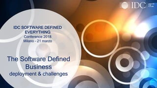 © IDC Visit us at IDCitalia.com and follow us on Twitter: @IDCItaly
IDC SOFTWARE DEFINED
EVERYTHING
Conference 2018
Milano – 21 marzo
The Software Defined
Business
deployment & challenges
 