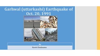 Garhwal (uttarkashi) Earthquake of
Oct. 20, 1991
By
Harsh Chudasama
 