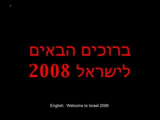 ברוכים הבאים לישראל  2008 English:  Welcome to Israel 2008 