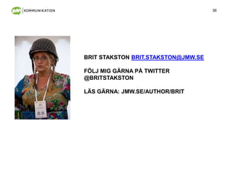 36
BRIT STAKSTON BRIT.STAKSTON@JMW.SE
FÖLJ MIG GÄRNA PÅ TWITTER
@BRITSTAKSTON
LÄS GÄRNA: JMW.SE/AUTHOR/BRIT
 