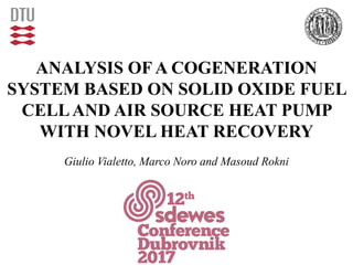 ANALYSIS OF A COGENERATION
SYSTEM BASED ON SOLID OXIDE FUEL
CELLAND AIR SOURCE HEAT PUMP
WITH NOVEL HEAT RECOVERY
Giulio Vialetto, Marco Noro and Masoud Rokni
 