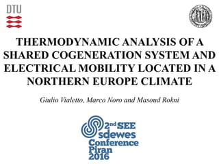 THERMODYNAMIC ANALYSIS OF A
SHARED COGENERATION SYSTEM AND
ELECTRICAL MOBILITY LOCATED IN A
NORTHERN EUROPE CLIMATE
Giulio Vialetto, Marco Noro and Masoud Rokni
 