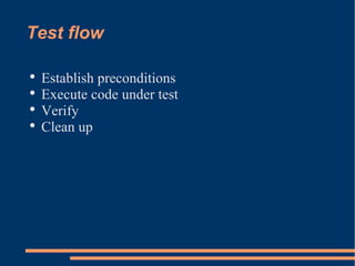 Test flow <ul><li>Establish preconditions </li></ul><ul><li>Execute code under test </li></ul><ul><li>Verify </li></ul><ul...