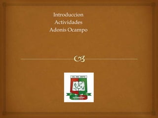 Introduccion
Actividades
Adonis Ocampo

 