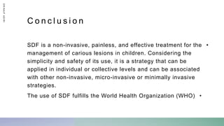 C o n c l u s i o n
•
SDF is a non-invasive, painless, and effective treatment for the
management of carious lesions in children. Considering the
simplicity and safety of its use, it is a strategy that can be
applied in individual or collective levels and can be associated
with other non-invasive, micro-invasive or minimally invasive
strategies.
•
The use of SDF fulfills the World Health Organization (WHO)
D
R
/
N
A
I
F
A
S
I
R
I
 