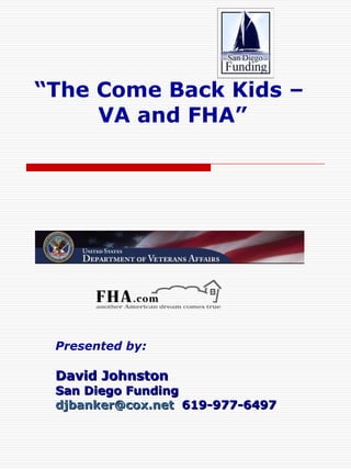 “ The Come Back Kids –  VA and FHA” Presented by: David Johnston San Diego Funding [email_address]   619-977-6497 