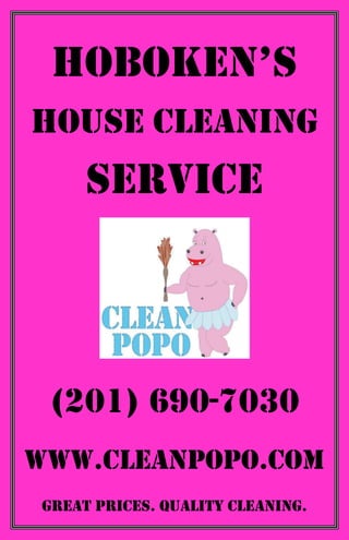 Hoboken’s
House Cleaning
     Service



 (201) 690-7030
www.CleanPopo.com
Great Prices. Quality Cleaning.
 