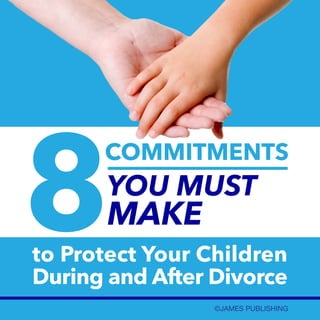 8

COMMITMENTS

YOU MUST

MAKE

to Protect Your Children
During and After Divorce
©JAMES PUBLISHING

 