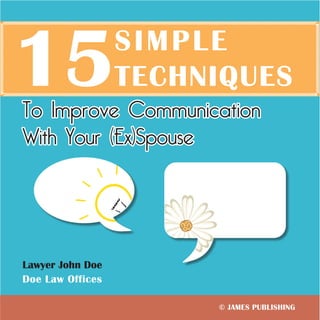 15

SIMPLE
TECHNIQUES

To Improve Communication
With Your (Ex)Spouse

Lawyer John Doe
Doe Law Offices
© JAMES PUBLISHING

 