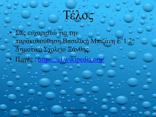Τέλος
• Σας ευχαριστώ για την
παρακολούθηση,Βασιλική Μπιζάνη Ε’1 2ο
Δημοτικό Σχολείο Ξάνθης
• Πηγές : https://el.wikipedia.org/
3/6/2021
Βασιλική Μπιζάνη
Ε'1 2ο Δημοτικό Σχολείο Ξάνθης
5
 