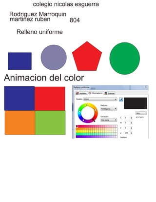 colegio nicolas esguerra
Rodriguez Marroquin
martinez ruben 804
Relleno uniforme
Animacion del color
 
