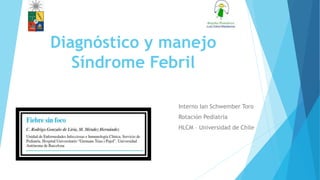 Diagnóstico y manejo
Síndrome Febril
Interno Ian Schwember Toro
Rotación Pediatría
HLCM – Universidad de Chile
 