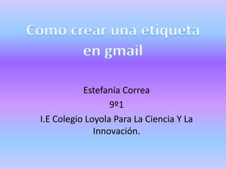 Estefanía Correa
9º1
I.E Colegio Loyola Para La Ciencia Y La
Innovación.

 