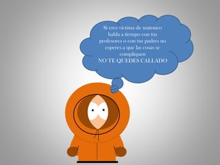 Si eres victima de matoneo
habla a tiempo con tus
profesores o con tus padres no
esperes a que las cosas se
compliquen
NO TE QUEDES CALLADO
 
