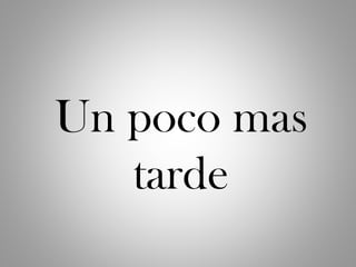 Un poco mas
tarde
 