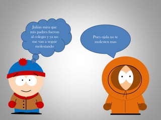 Julián mira que
mis padres fueron
al colegio y ya no
me van a seguir
molestando
Pues ojala no te
molesten mas
 
