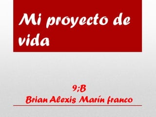 9;B
Brian Alexis Marín franco
Mi proyecto de
vida
 