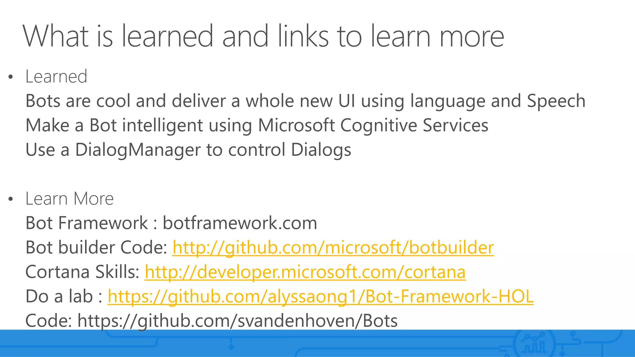 http://github.com/microsoft/botbuilder
http://developer.microsoft.com/cortana
https://github.com/alyssaong1/Bot-Framework-HOL
 