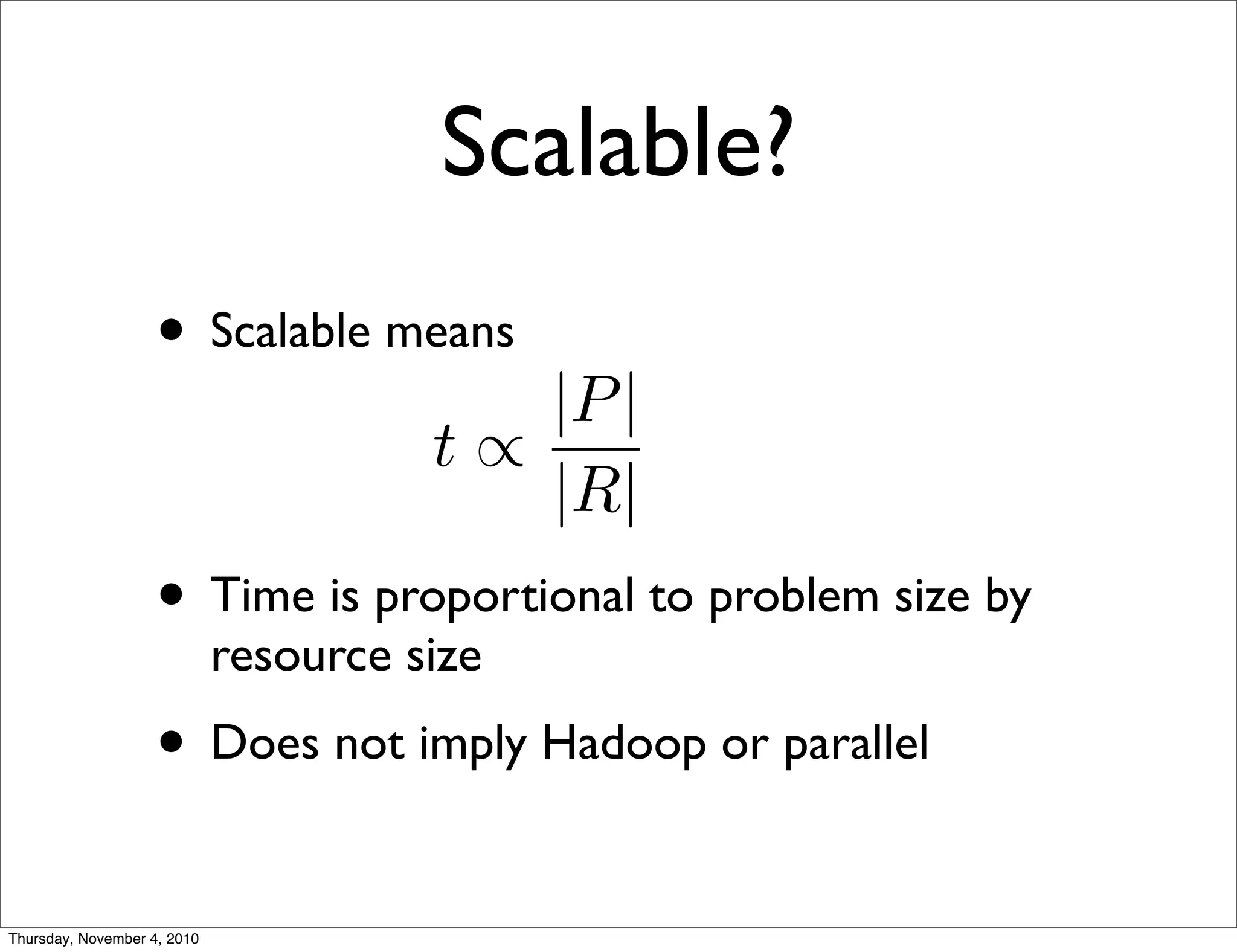 Scalable?
• Scalable means
• Time is proportional to problem size by
resource size
• Does not imply Hadoop or parallel
THE AUTHOR
t ∝
|P|
|R|
Thursday, November 4, 2010
 