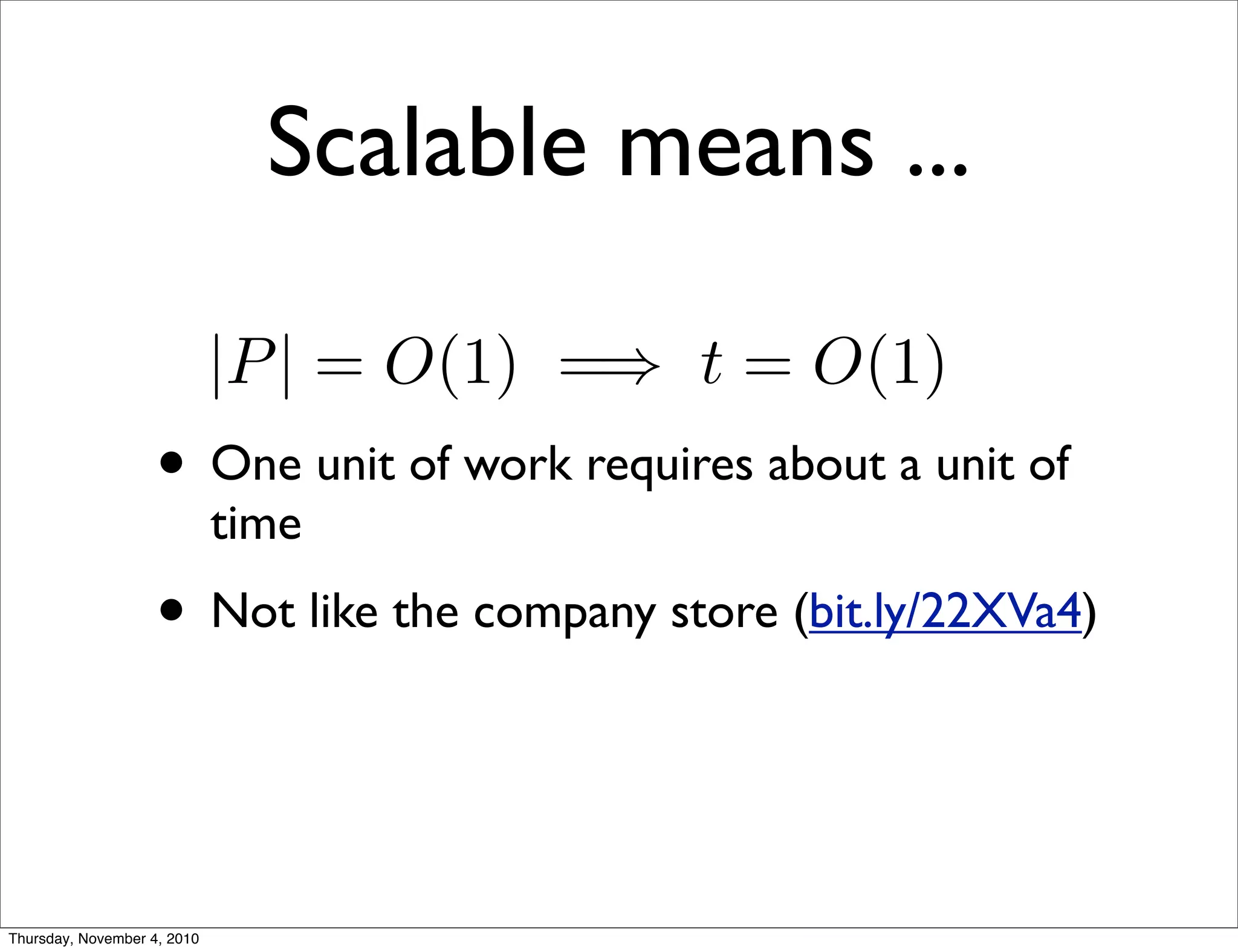 Scalable means ...
• One unit of work requires about a unit of
time
• Not like the company store (bit.ly/22XVa4)
t ∝
|P|
|R|
|P| = O(1) =⇒ t = O(1)
Thursday, November 4, 2010
 