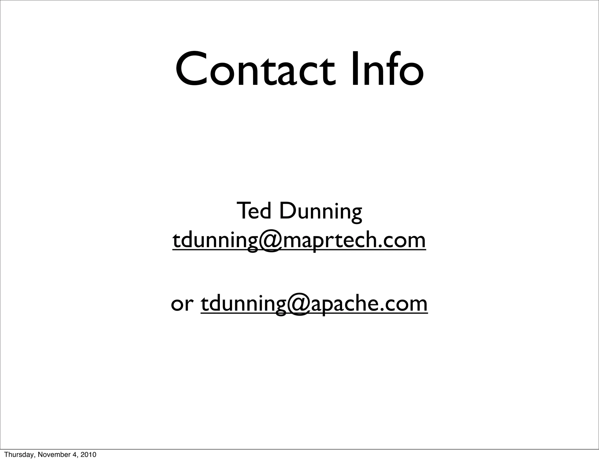 Contact Info
Ted Dunning
tdunning@maprtech.com
or tdunning@apache.com
Thursday, November 4, 2010
 