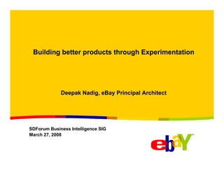 Building better products through Experimentation

Deepak Nadig, eBay Principal Architect

SDForum Business Intelligence SIG
March 27, 2008

 