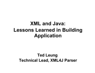 XML and Java:
Lessons Learned in Building
       Application


           Ted Leung
  Technical Lead, XML4J Parser
 